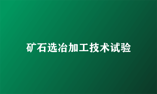 矿石选冶加工技术试验