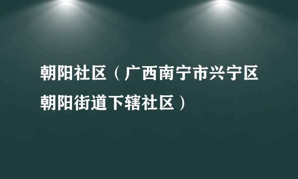 朝阳社区（广西南宁市兴宁区朝阳街道下辖社区）