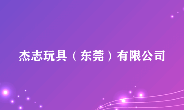 杰志玩具（东莞）有限公司