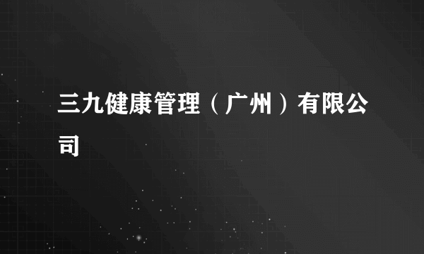 三九健康管理（广州）有限公司
