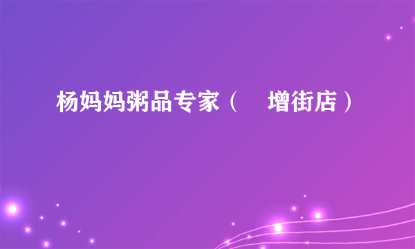 杨妈妈粥品专家（徳增街店）