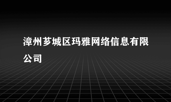 漳州芗城区玛雅网络信息有限公司