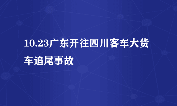 10.23广东开往四川客车大货车追尾事故