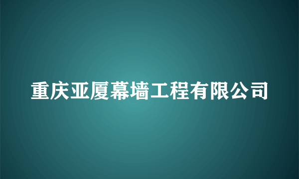 重庆亚厦幕墙工程有限公司