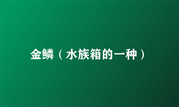 金鳞（水族箱的一种）