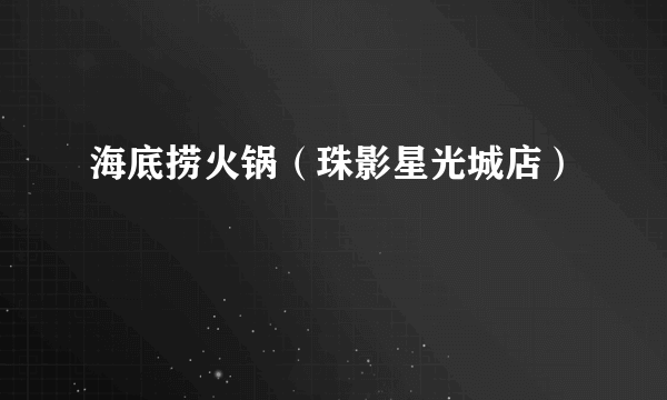 海底捞火锅（珠影星光城店）