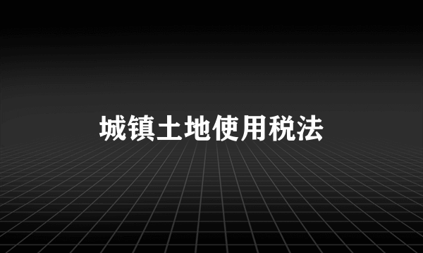 城镇土地使用税法