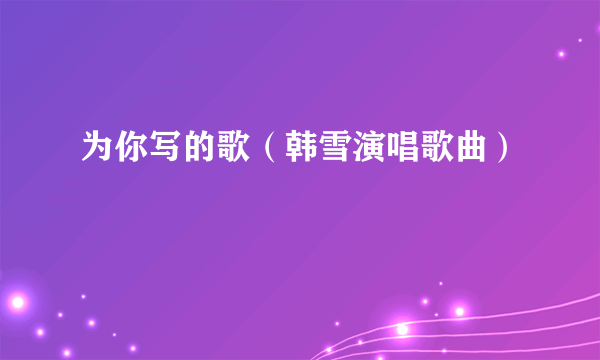 为你写的歌（韩雪演唱歌曲）