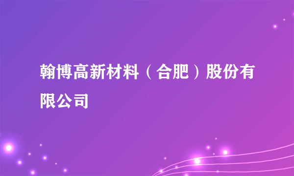 翰博高新材料（合肥）股份有限公司