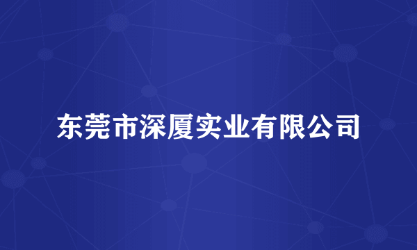东莞市深厦实业有限公司
