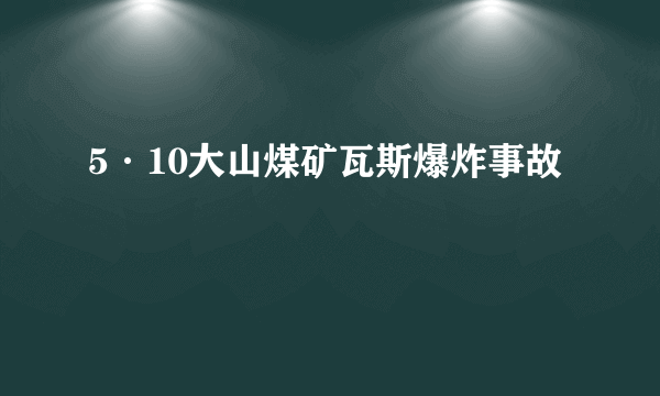 5·10大山煤矿瓦斯爆炸事故