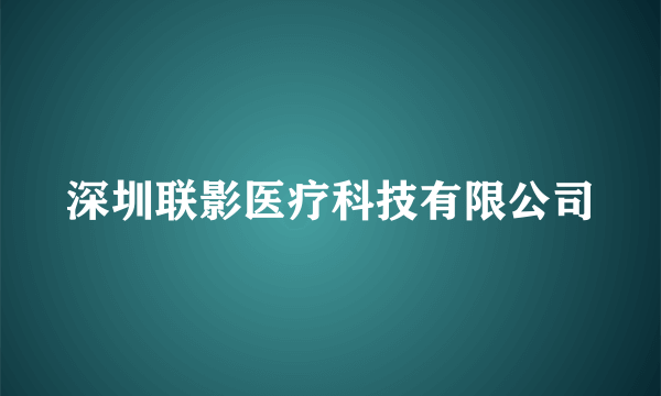 深圳联影医疗科技有限公司