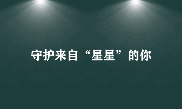 守护来自“星星”的你