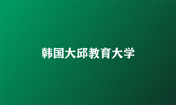 韩国大邱教育大学