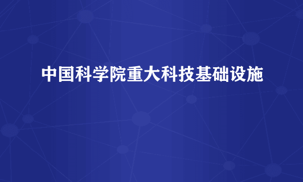 中国科学院重大科技基础设施