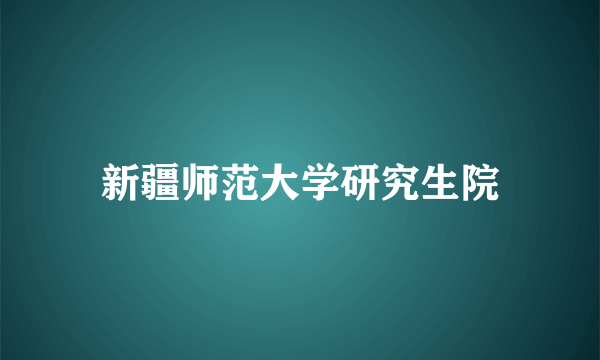 新疆师范大学研究生院