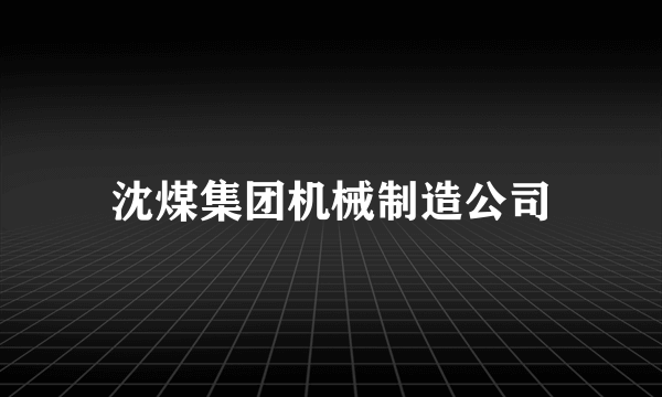 沈煤集团机械制造公司