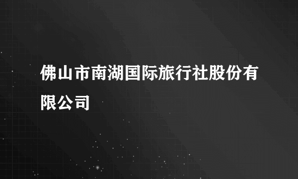 佛山市南湖国际旅行社股份有限公司