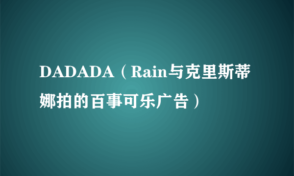 DADADA（Rain与克里斯蒂娜拍的百事可乐广告）