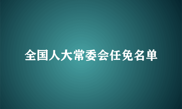 全国人大常委会任免名单