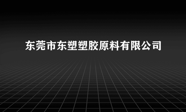 东莞市东塑塑胶原料有限公司