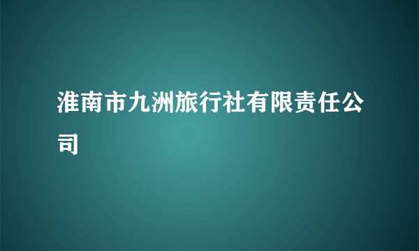 淮南市九洲旅行社有限责任公司