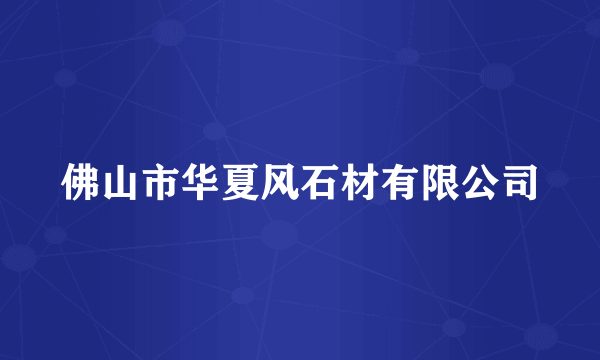 佛山市华夏风石材有限公司