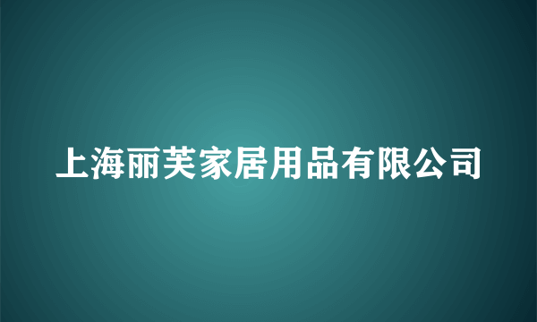 上海丽芙家居用品有限公司
