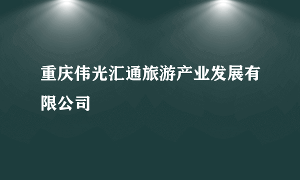 重庆伟光汇通旅游产业发展有限公司