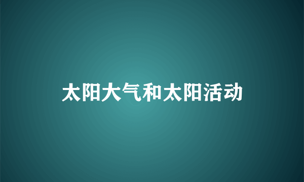 太阳大气和太阳活动