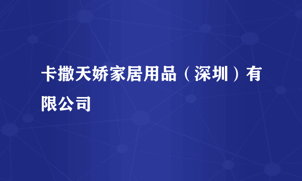 卡撒天娇家居用品（深圳）有限公司