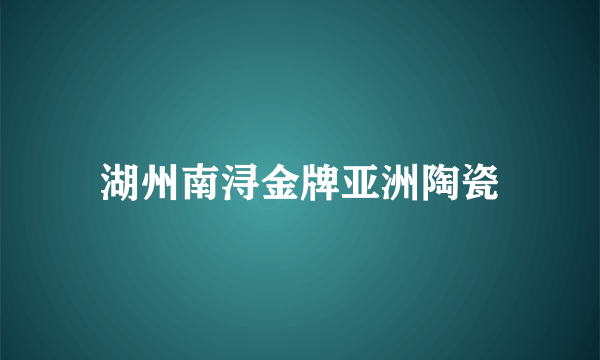 湖州南浔金牌亚洲陶瓷