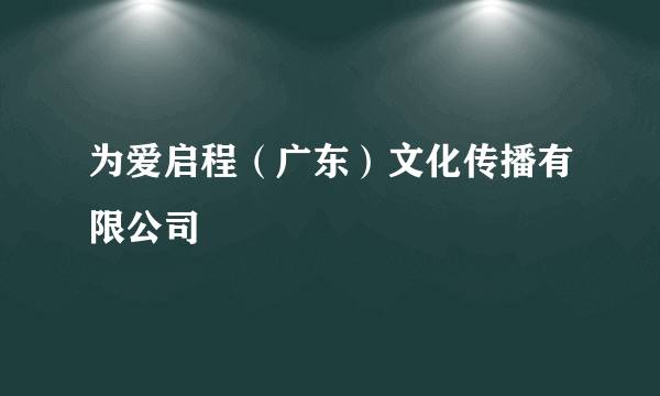 为爱启程（广东）文化传播有限公司
