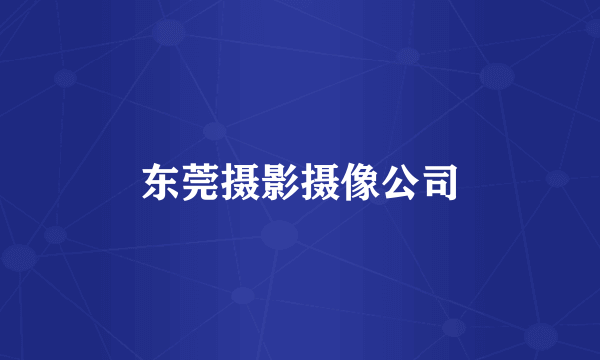 东莞摄影摄像公司
