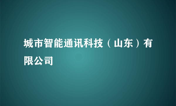 城市智能通讯科技（山东）有限公司