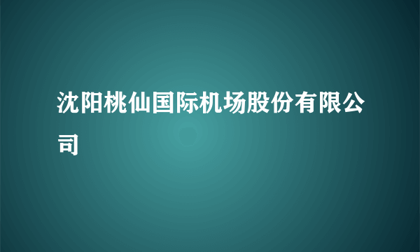 沈阳桃仙国际机场股份有限公司