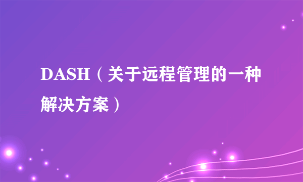 DASH（关于远程管理的一种解决方案）