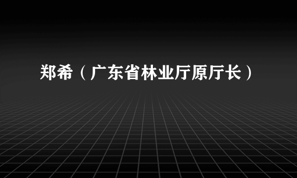 郑希（广东省林业厅原厅长）