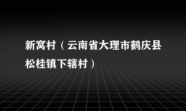 新窝村（云南省大理市鹤庆县松桂镇下辖村）