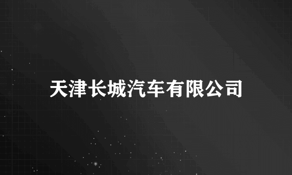 天津长城汽车有限公司