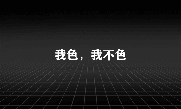 我色，我不色