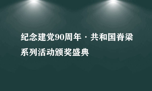 纪念建党90周年·共和国脊梁系列活动颁奖盛典