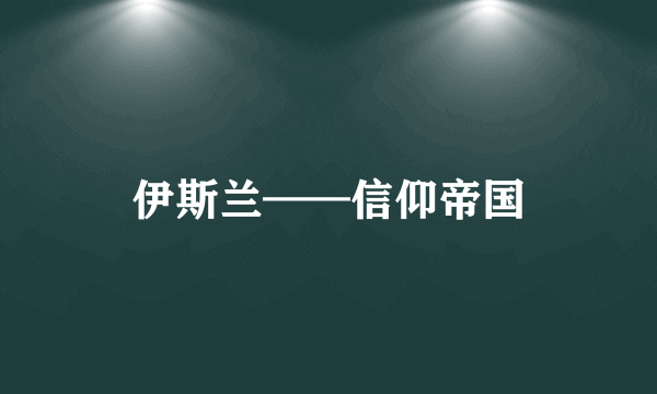 伊斯兰——信仰帝国