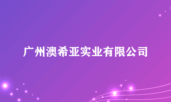 广州澳希亚实业有限公司