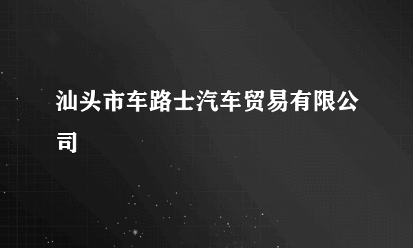 汕头市车路士汽车贸易有限公司