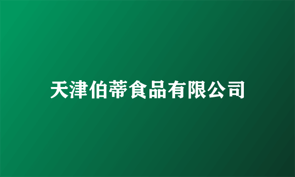 天津伯蒂食品有限公司
