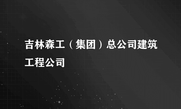 吉林森工（集团）总公司建筑工程公司