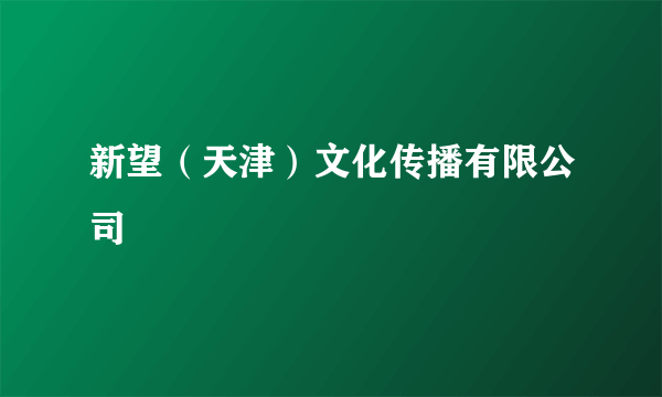 新望（天津）文化传播有限公司