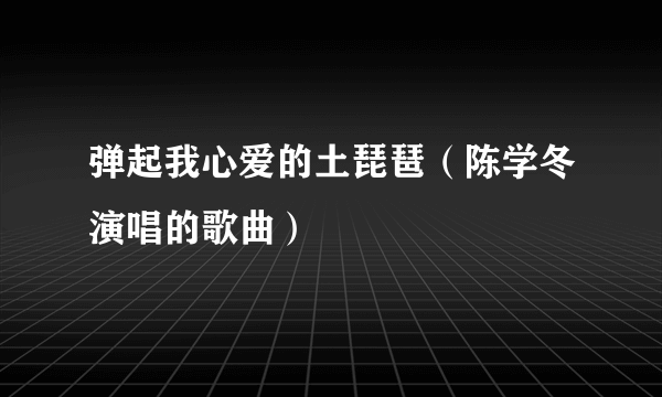 弹起我心爱的土琵琶（陈学冬演唱的歌曲）