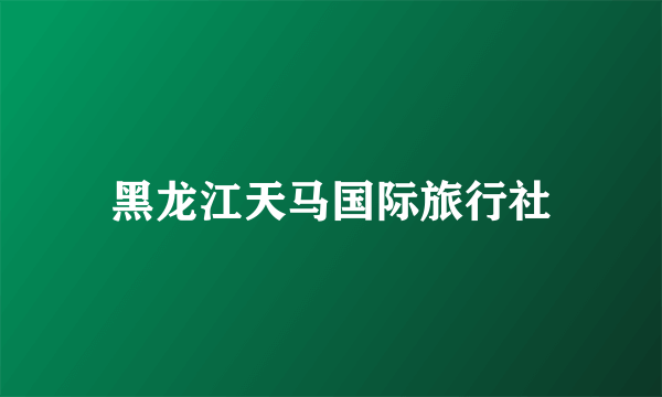 黑龙江天马国际旅行社